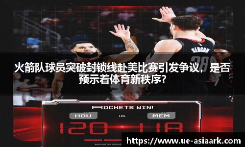 火箭队球员突破封锁线赴美比赛引发争议，是否预示着体育新秩序？