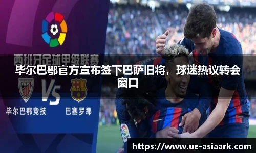毕尔巴鄂官方宣布签下巴萨旧将，球迷热议转会窗口