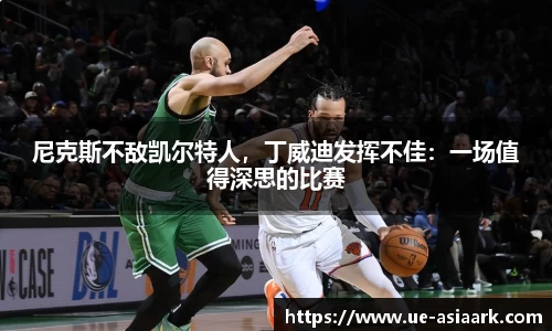尼克斯不敌凯尔特人，丁威迪发挥不佳：一场值得深思的比赛