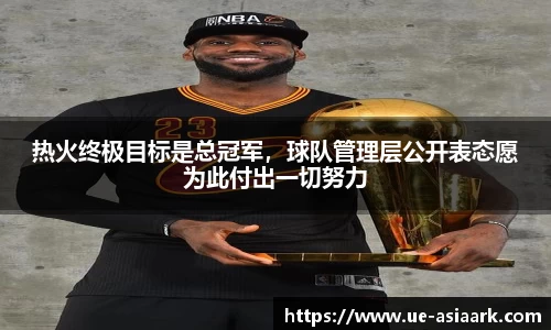 热火终极目标是总冠军，球队管理层公开表态愿为此付出一切努力