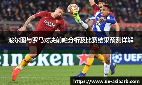 波尔图与罗马对决前瞻分析及比赛结果预测详解