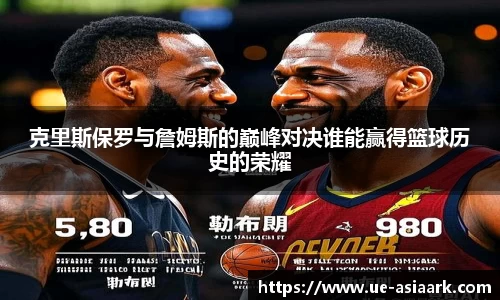 克里斯保罗与詹姆斯的巅峰对决谁能赢得篮球历史的荣耀