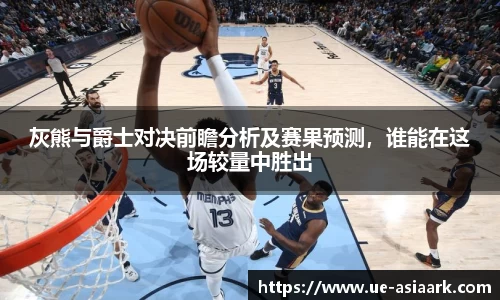灰熊与爵士对决前瞻分析及赛果预测，谁能在这场较量中胜出