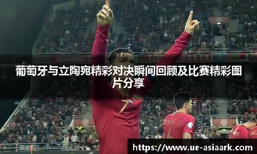 葡萄牙与立陶宛精彩对决瞬间回顾及比赛精彩图片分享