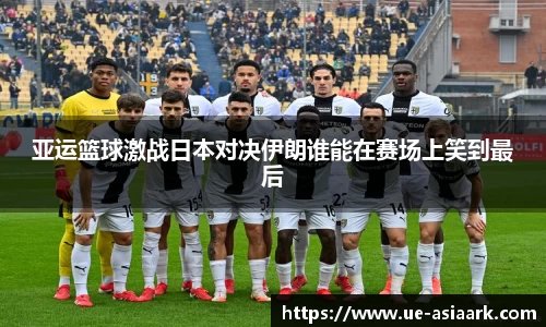 亚运篮球激战日本对决伊朗谁能在赛场上笑到最后