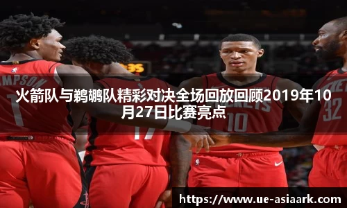 火箭队与鹈鹕队精彩对决全场回放回顾2019年10月27日比赛亮点