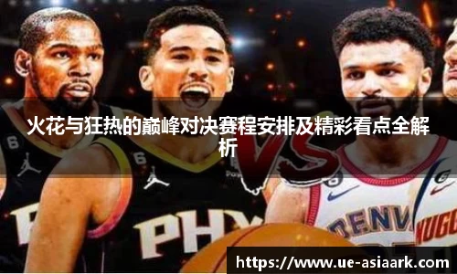 火花与狂热的巅峰对决赛程安排及精彩看点全解析