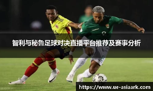 智利与秘鲁足球对决直播平台推荐及赛事分析