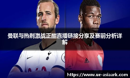 曼联与热刺激战正酣直播链接分享及赛前分析详解