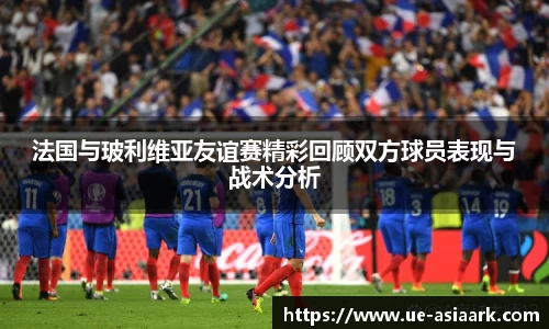 法国与玻利维亚友谊赛精彩回顾双方球员表现与战术分析
