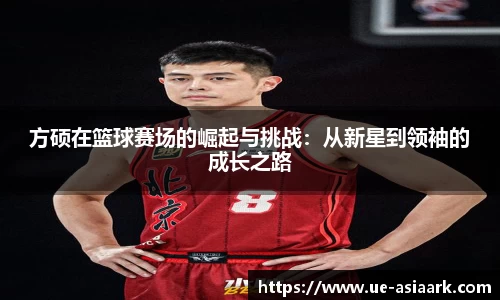 方硕在篮球赛场的崛起与挑战：从新星到领袖的成长之路