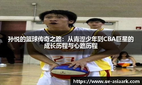 孙悦的篮球传奇之路：从青涩少年到CBA巨星的成长历程与心路历程