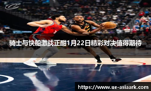 骑士与快船激战正酣1月22日精彩对决值得期待
