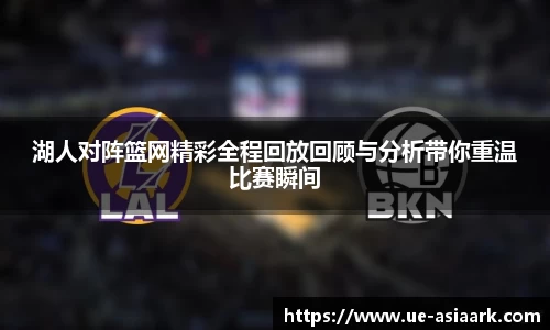 湖人对阵篮网精彩全程回放回顾与分析带你重温比赛瞬间