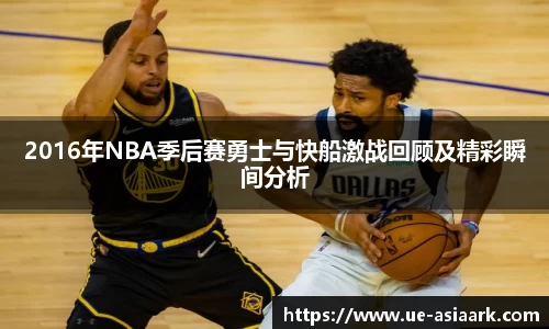 2016年NBA季后赛勇士与快船激战回顾及精彩瞬间分析