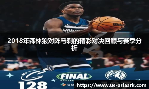 2018年森林狼对阵马刺的精彩对决回顾与赛季分析